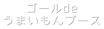 ゴールdeうまいもんブース